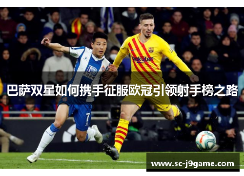 巴萨双星如何携手征服欧冠引领射手榜之路