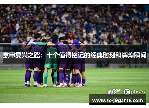 意甲复兴之路：十个值得铭记的经典时刻和辉煌瞬间