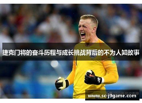 捷克门将的奋斗历程与成长挑战背后的不为人知故事 捷克门将的奋斗历程与成长挑战背后的不为人知故事
