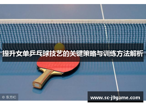 提升女单乒乓球技艺的关键策略与训练方法解析
