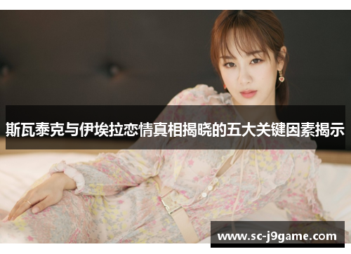 斯瓦泰克与伊埃拉恋情真相揭晓的五大关键因素揭示