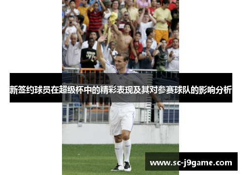 新签约球员在超级杯中的精彩表现及其对参赛球队的影响分析