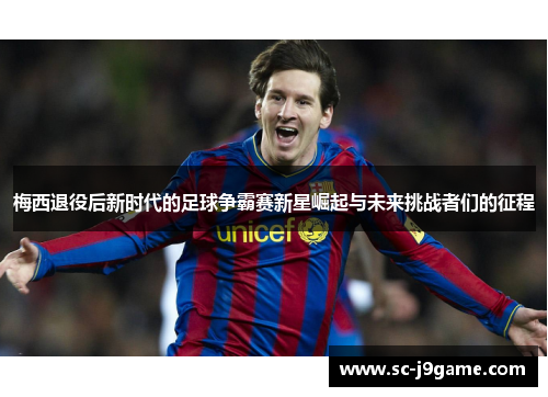 梅西退役后新时代的足球争霸赛新星崛起与未来挑战者们的征程