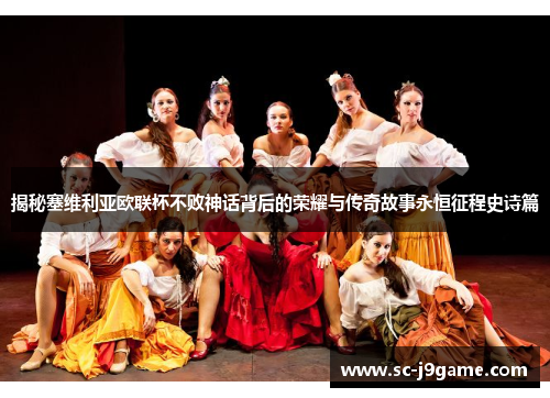 揭秘塞维利亚欧联杯不败神话背后的荣耀与传奇故事永恒征程史诗篇