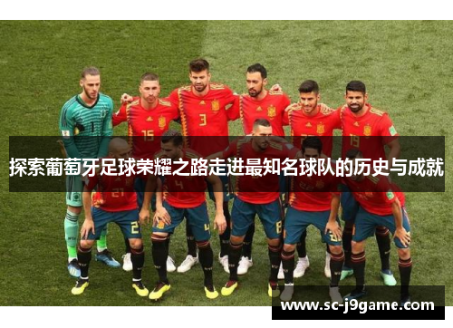 探索葡萄牙足球荣耀之路走进最知名球队的历史与成就