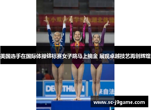 美国选手在国际体操锦标赛女子跳马上摘金 展现卓越技艺再创辉煌