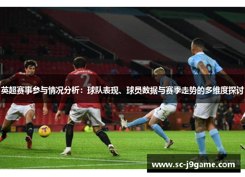英超赛事参与情况分析：球队表现、球员数据与赛季走势的多维度探讨