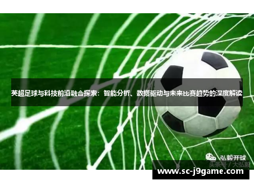 英超足球与科技前沿融合探索：智能分析、数据驱动与未来比赛趋势的深度解读