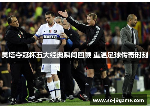 莫塔夺冠杯五大经典瞬间回顾 重温足球传奇时刻