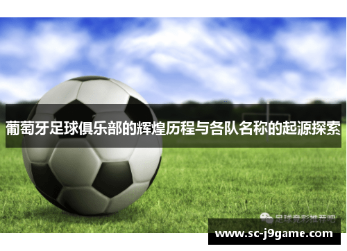 葡萄牙足球俱乐部的辉煌历程与各队名称的起源探索