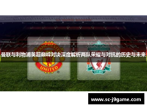 曼联与利物浦英超巅峰对决深度解析两队荣耀与对抗的历史与未来