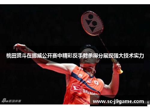 桃田贤斗在挪威公开赛中精彩反手劈杀得分展现强大技术实力