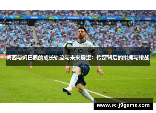 梅西与姆巴佩的成长轨迹与未来展望：传奇背后的拼搏与挑战