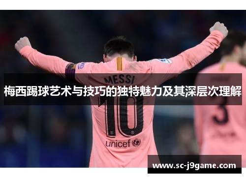 梅西踢球艺术与技巧的独特魅力及其深层次理解