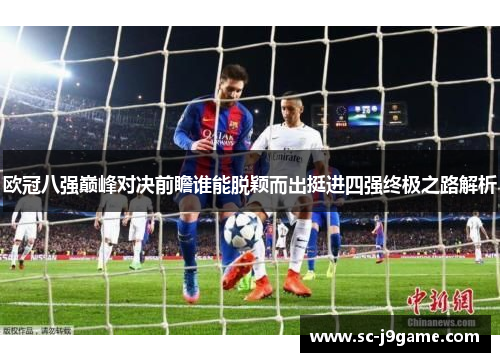 欧冠八强巅峰对决前瞻谁能脱颖而出挺进四强终极之路解析