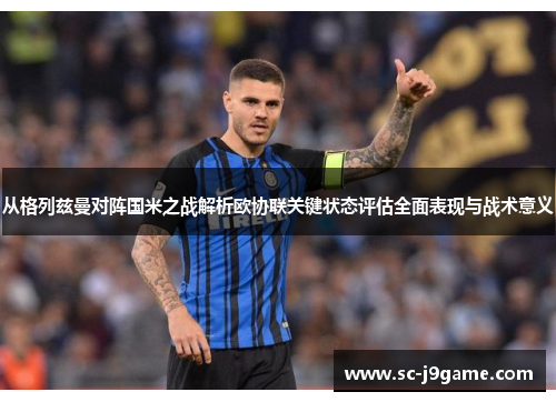 从格列兹曼对阵国米之战解析欧协联关键状态评估全面表现与战术意义