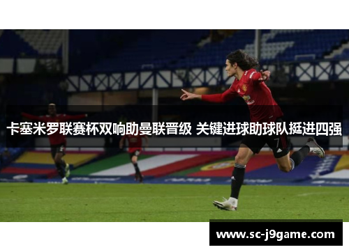 卡塞米罗联赛杯双响助曼联晋级 关键进球助球队挺进四强 卡塞米罗联赛杯双响助曼联晋级 关键进球助球队挺进四强