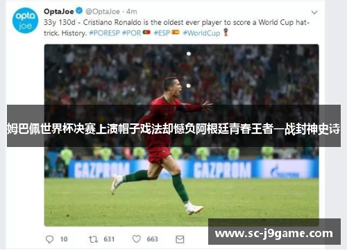 姆巴佩世界杯决赛上演帽子戏法却憾负阿根廷青春王者一战封神史诗 姆巴佩世界杯决赛上演帽子戏法却憾负阿根廷青春王者一战封神史诗