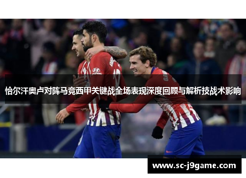 恰尔汗奥卢对阵马竞西甲关键战全场表现深度回顾与解析技战术影响