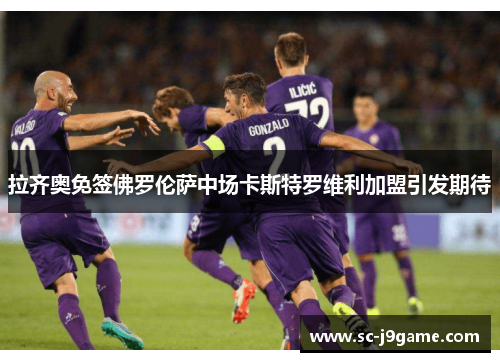 拉齐奥免签佛罗伦萨中场卡斯特罗维利加盟引发期待 拉齐奥免签佛罗伦萨中场卡斯特罗维利加盟引发期待