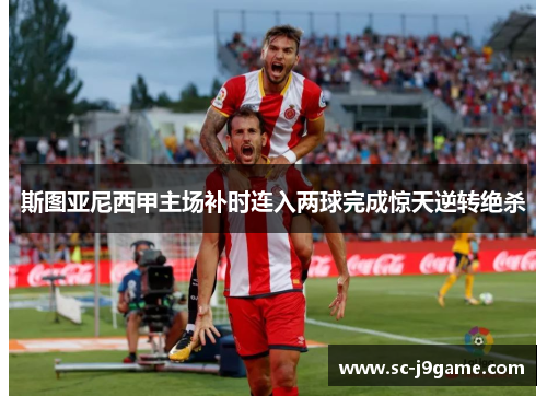 斯图亚尼西甲主场补时连入两球完成惊天逆转绝杀
