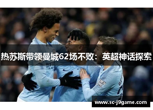 热苏斯带领曼城62场不败：英超神话探索