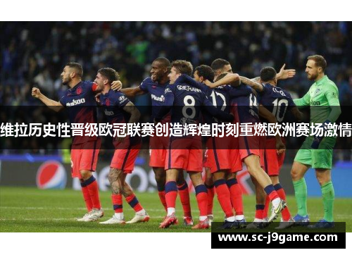 维拉历史性晋级欧冠联赛创造辉煌时刻重燃欧洲赛场激情