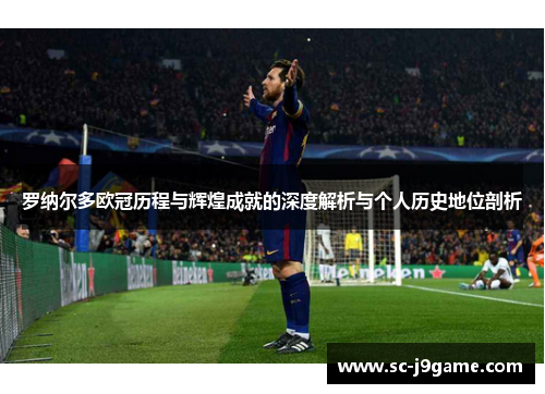 罗纳尔多欧冠历程与辉煌成就的深度解析与个人历史地位剖析