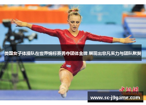 美国女子体操队在世界锦标赛勇夺团体金牌 展现出非凡实力与团队默契