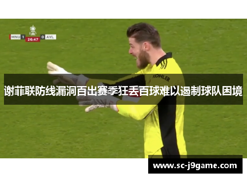谢菲联防线漏洞百出赛季狂丢百球难以遏制球队困境