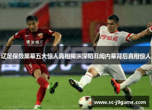 辽足保级黑幕五大惊人真相揭露深陷丑闻内幕背后真相惊人