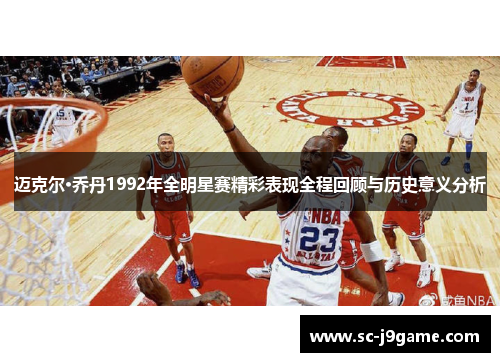 迈克尔·乔丹1992年全明星赛精彩表现全程回顾与历史意义分析