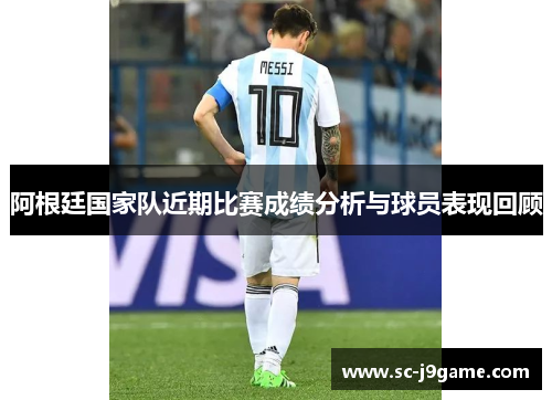阿根廷国家队近期比赛成绩分析与球员表现回顾