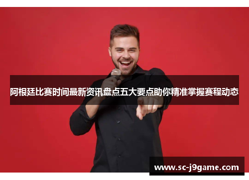 阿根廷比赛时间最新资讯盘点五大要点助你精准掌握赛程动态