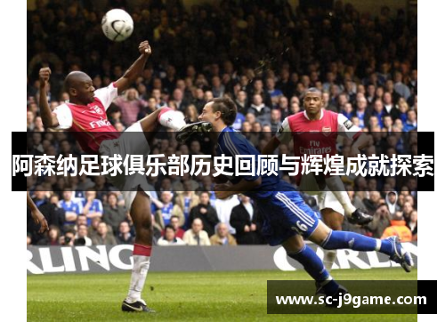 阿森纳足球俱乐部历史回顾与辉煌成就探索
