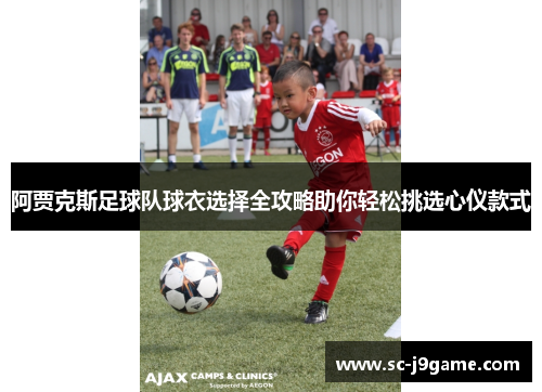 阿贾克斯足球队球衣选择全攻略助你轻松挑选心仪款式