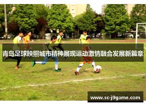 青岛足球映照城市精神展现运动激情融合发展新篇章 青岛足球映照城市精神展现运动激情融合发展新篇章