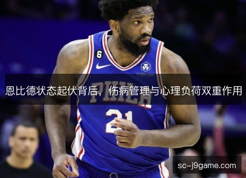 恩比德状态起伏背后，伤病管理与心理负荷双重作用