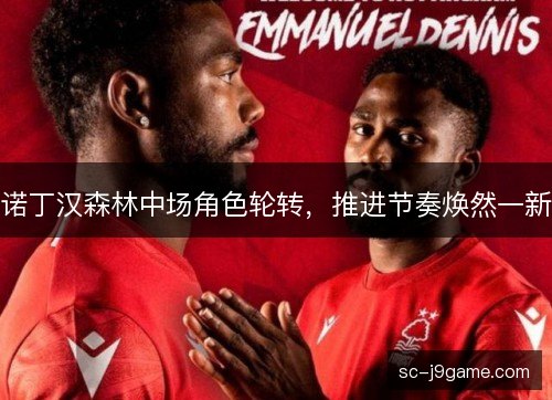诺丁汉森林中场角色轮转，推进节奏焕然一新