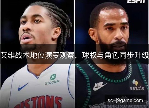 艾维战术地位演变观察，球权与角色同步升级