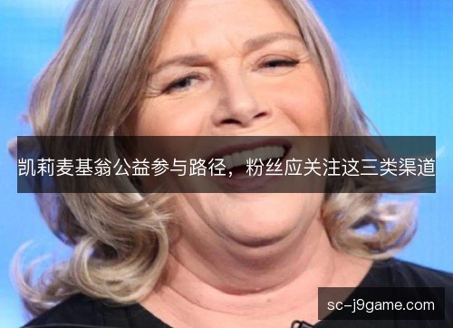 凯莉麦基翁公益参与路径，粉丝应关注这三类渠道
