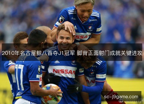 2010年名古屋鲸八首夺J1冠军 脚背正面射门成就关键进攻