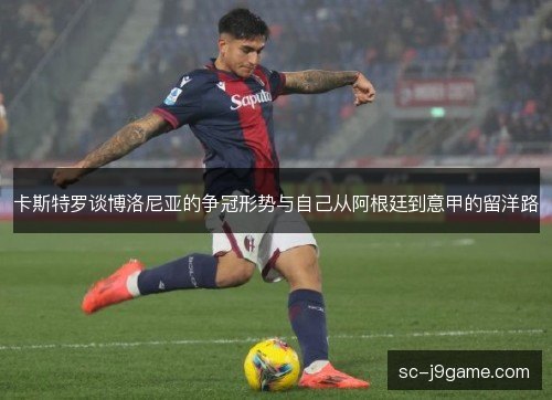 卡斯特罗谈博洛尼亚的争冠形势与自己从阿根廷到意甲的留洋路